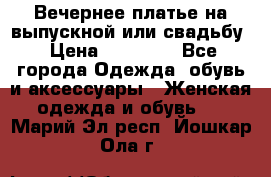 Вечернее платье на выпускной или свадьбу › Цена ­ 10 000 - Все города Одежда, обувь и аксессуары » Женская одежда и обувь   . Марий Эл респ.,Йошкар-Ола г.